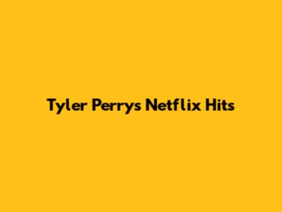 Tyler Perry's Netflix Hits