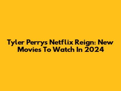 Tyler Perry's Netflix Reign: New Movies To Watch In 2024