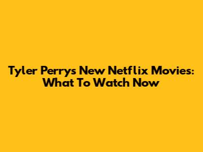 Tyler Perry's New Netflix Movies: What To Watch Now