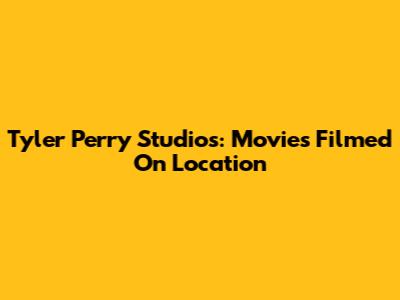 Tyler Perry Studios: Movies Filmed On Location
