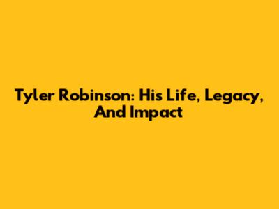 Tyler Robinson: His Life, Legacy, And Impact