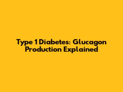 Type 1 Diabetes: Glucagon Production Explained