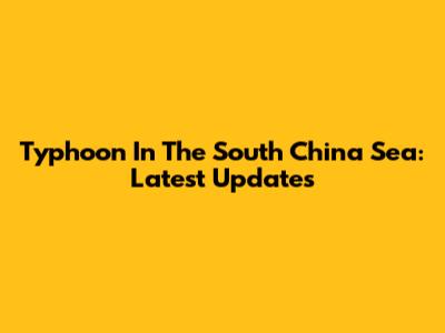 Typhoon In The South China Sea: Latest Updates