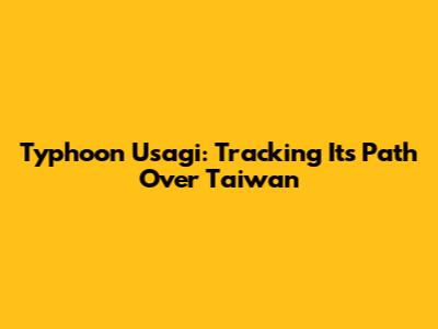 Typhoon Usagi: Tracking Its Path Over Taiwan
