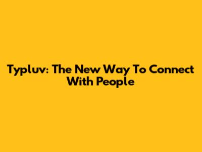Typluv: The New Way To Connect With People