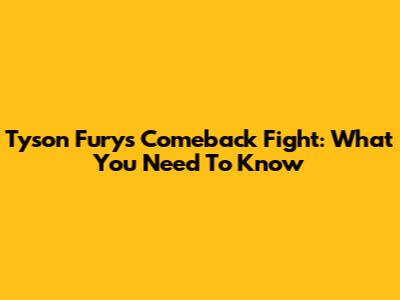 Tyson Fury's Comeback Fight: What You Need To Know