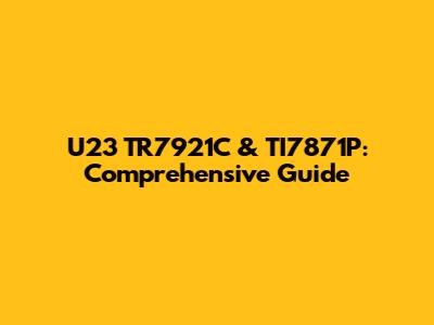 U23 TR7921C & TI7871P: Comprehensive Guide