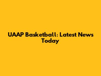 UAAP Basketball: Latest News Today