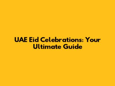UAE Eid Celebrations: Your Ultimate Guide