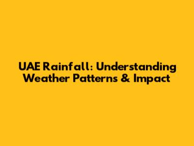 UAE Rainfall: Understanding Weather Patterns & Impact