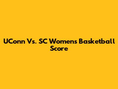 UConn Vs. SC Women's Basketball Score