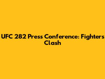 UFC 282 Press Conference: Fighters Clash