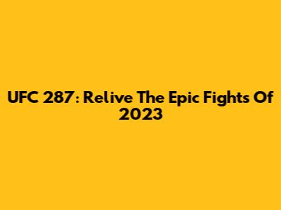UFC 287: Relive The Epic Fights Of 2023