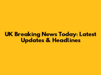 UK Breaking News Today: Latest Updates & Headlines