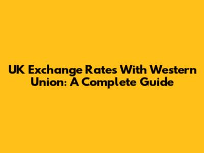 UK Exchange Rates With Western Union: A Complete Guide