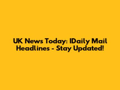 UK News Today: IDaily Mail Headlines - Stay Updated!