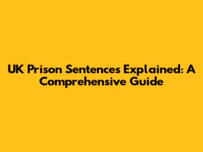 UK Prison Sentences Explained: A Comprehensive Guide