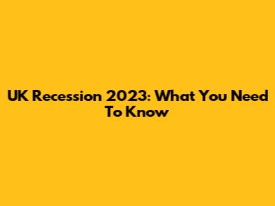 UK Recession 2023: What You Need To Know