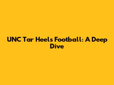 UNC Tar Heels Football: A Deep Dive
