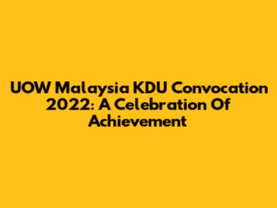 UOW Malaysia KDU Convocation 2022: A Celebration Of Achievement