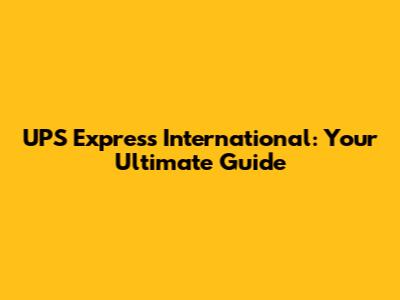 UPS Express International: Your Ultimate Guide