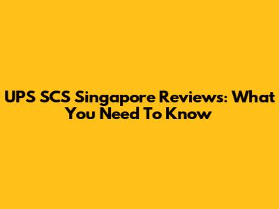 UPS SCS Singapore Reviews: What You Need To Know