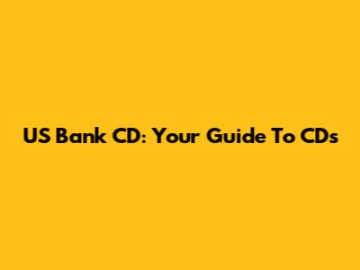 US Bank CD: Your Guide To CDs