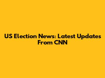 US Election News: Latest Updates From CNN