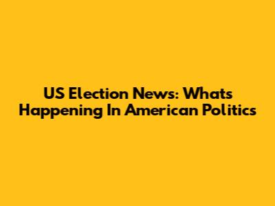 US Election News: What's Happening In American Politics