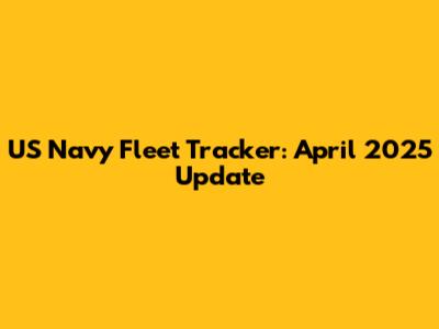 US Navy Fleet Tracker: April 2025 Update