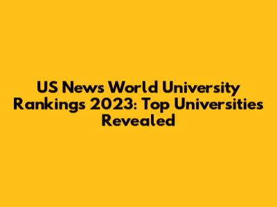 US News World University Rankings 2023: Top Universities Revealed