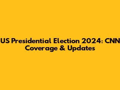 US Presidential Election 2024: CNN Coverage & Updates