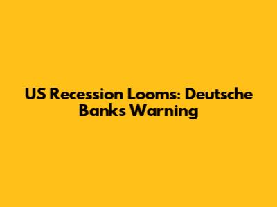 US Recession Looms: Deutsche Bank's Warning