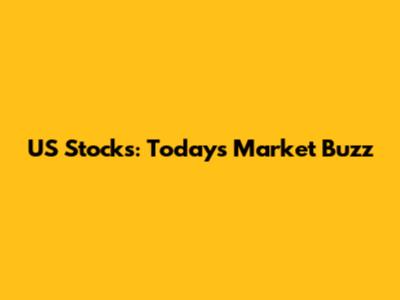 US Stocks: Today's Market Buzz
