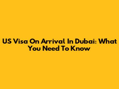 US Visa On Arrival In Dubai: What You Need To Know
