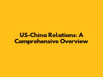 US-China Relations: A Comprehensive Overview