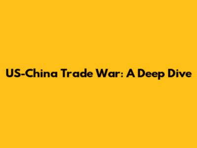 US-China Trade War: A Deep Dive
