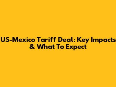 US-Mexico Tariff Deal: Key Impacts & What To Expect