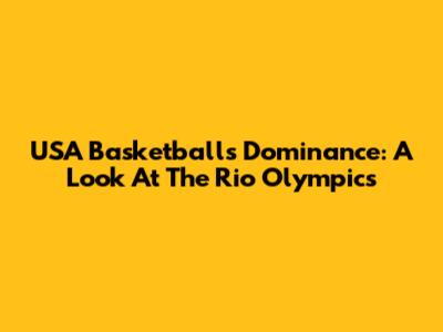 USA Basketball's Dominance: A Look At The Rio Olympics