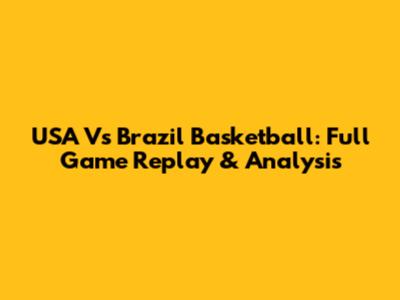 USA Vs Brazil Basketball: Full Game Replay & Analysis