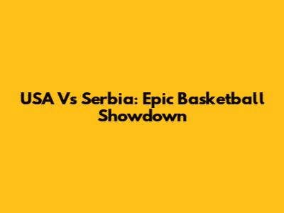 USA Vs Serbia: Epic Basketball Showdown