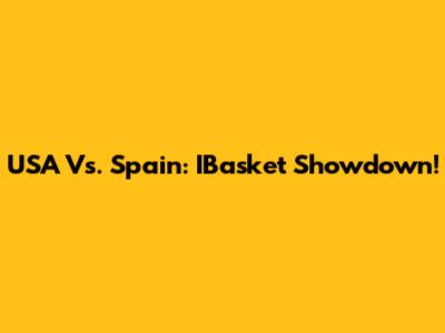 USA Vs. Spain: IBasket Showdown!