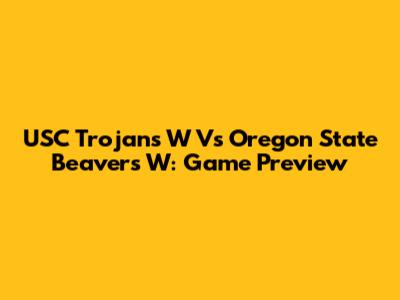 USC Trojans W Vs Oregon State Beavers W: Game Preview