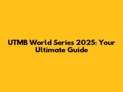 UTMB World Series 2025: Your Ultimate Guide