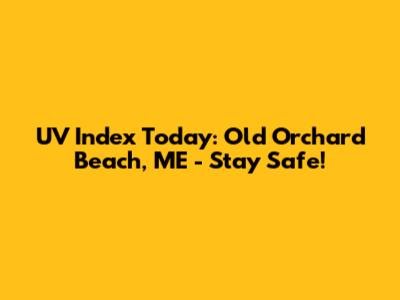 UV Index Today: Old Orchard Beach, ME - Stay Safe!
