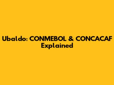 Ubaldo: CONMEBOL & CONCACAF Explained