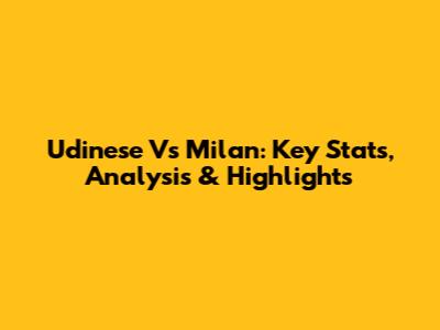 Udinese Vs Milan: Key Stats, Analysis & Highlights