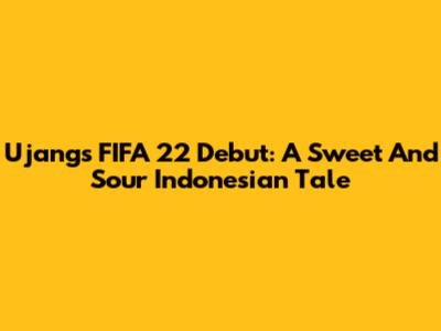 Ujang's FIFA 22 Debut: A Sweet And Sour Indonesian Tale