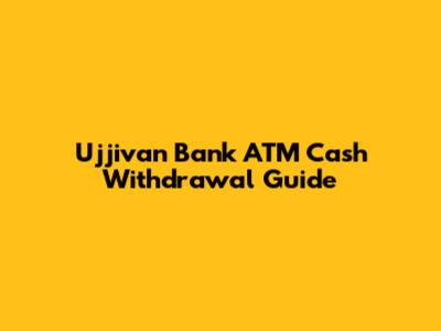 Ujjivan Bank ATM Cash Withdrawal Guide