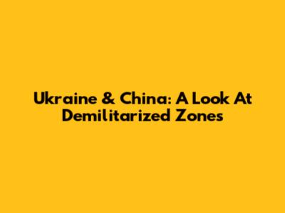 Ukraine & China: A Look At Demilitarized Zones